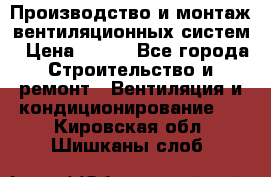 Производство и монтаж вентиляционных систем › Цена ­ 100 - Все города Строительство и ремонт » Вентиляция и кондиционирование   . Кировская обл.,Шишканы слоб.